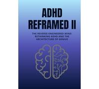 ADHD Reframed II: The Reverse-Engineered Mind: Rethinking ADHD and the Architecture of Genius