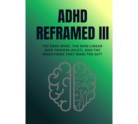 ADHD Reframed III: The Rare Mind, the Non-Linear Deep Thinker (NLDT), and the Addictions That Mask the Gift
