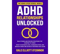 ADHD Relationships Unlocked: Real Stories and Proven Strategies for Couples to Thrive: How to Navigate Love, Communication, and Growth When One or Both Partners Have ADHD