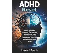 ADHD Reset: Simple Systems to Start Tasks, Stay Consistent, and Take Back Control When Focus, Time, and Motivation Keep Falling Apart