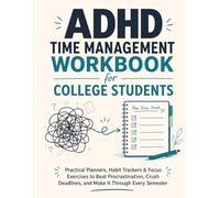 ADHD Time Management Workbook for College Students: Practical Planners, Habit Trackers & Focus Exercises to Beat Procrastination, Crush Deadlines, and Make It Through Every Semester