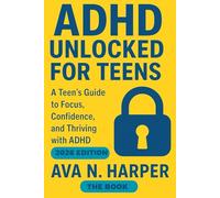 ADHD UNLOCKED FOR TEENS: A Teen's Guide to Focus, Confidence, and Thriving with ADHD