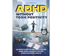 ADHD Without Toxic Positivity: An Honest Guide for Adults to Stop the Shame, Build a Realistic Life, and Strengthen Mental Health