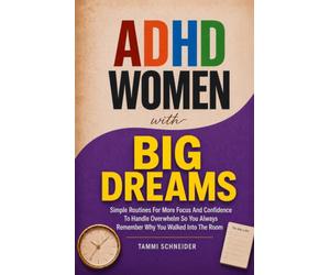 ADHD Women With Big Dreams: Simple Routines for More Focus and Confidence to Handle Overwhelm so You Always Remember Why You Walked Into the Room