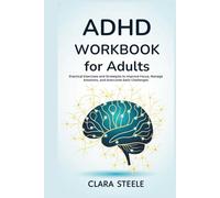 ADHD Workbook for Adults Practical Exercises and Strategies to Improve Focus, Manage Emotions, and Overcome Daily Challenges