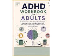 ADHD Workbook for Adults: Practical Exercises, Daily Planners, Focus Strategies, Executive Function Skills, Habit Trackers, and CBT-Inspired Techniques to Build Better Routines and Lasting Change
