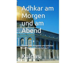 Adhkar am Morgen und am Abend: Authentische Bittgebete und Gedenken Allahs für den täglichen Gebrauch