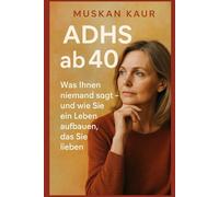 ADHS ab 40: Was Ihnen niemand sagt - und wie Sie ein Leben aufbauen, das Sie lieben