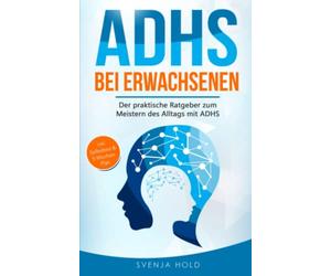 ADHS bei Erwachsenen: Der praktische Ratgeber zum Meistern des Alltags mit ADHS - inkl. Selbsttest & 5-Wochen-Selbsthilfe-Programm für mehr Erfolg im Beruf & in der Partnerschaft