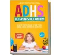 Adhs Bei Grundschulkindern: In Nur 10 Minuten Täglich Zu Mehr Freude, Innerer Stärke, Harmonie Und Schulerfolg - Gefühle Begleiten, Fokus Stärken, Konflikte Lösen, Selbstwert Fördern - Inkl. Workbook