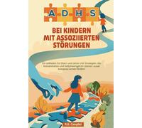ADHS bei Kindern mit assoziierten Störungen: Ein Leitfaden für Eltern und Lehrer mit Strategien, die Konzentration und Selbstwertgefühl stärken sowie besseres Lernen fördern