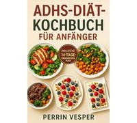 ADHS-DIÄT-KOCHBUCH FÜR ANFÄNGER: 70 Rezepte zur Steigerung der Gehirnleistung, um die Konzentration zu verbessern, die Energie auszugleichen und sich jeden Tag optimal zu fühlen