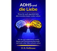 ADHS & die Liebe: Emotionale Dysregulation, Kritikempfindlichkeit, Zeitblindheit und Wege zurück zu mehr Nähe, Vertrauen und einer glücklichen Beziehung