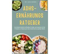 ADHS-ERNÄHRUNGSRATGEBER.: Das ultimative Kochbuch und Handbuch für Kinder und Erwachsene mit über 70 Rezepten zur Steigerung von Fokus, Konzentration und geistiger Klarheit.