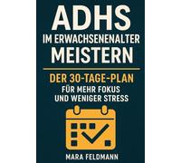 ADHS im Erwachsenenalter meistern: Der 30-Tage-Plan für mehr Fokus, weniger Stress und ein Leben in Balance