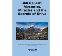 Adi Kailash: Mysteries, Miracles and the Secrets of Shiva: Ancient Legends, Pilgrim Stories, Hidden Wonders and the Divine Journey to India's Sacred Himalayas