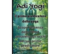 Adi Yogi: il primo predicatore dello yoga: Scopri l'essenza dello YOGA attraverso gli occhi del suo primo predicatore.