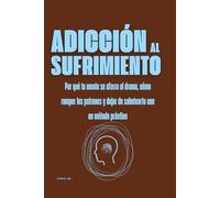 Adicción al sufrimiento: Por qué tu mente se aferra al drama, cómo romper los patrones y dejar de sabotearte con un método práctico