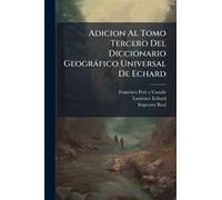 Adicion Al Tomo Tercero Del Diccionario Geogràfico Universal De Echard