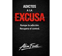 ADICTOS A LA EXCUSA: Rompe la adicción. Recupera el control