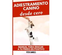 Adiestramiento Canino desde Cero: Manual para Educar a Tu Perro en Positivo: Técnicas, Juegos y Secretos para Entrenar y Adiestrar a Tu Cachorro con Inteligencia