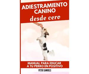 Adiestramiento Canino desde Cero: Manual para Educar a Tu Perro en Positivo: Técnicas, Juegos y Secretos para Entrenar y Adiestrar a Tu Cachorro con Inteligencia