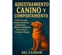 ADIESTRAMIENTO CANINO Y COMPORTAMIENTO: Cómo Corregir Comportamientos Indeseados y Mejorar la Relación con tu Perro ¡En Solo 5 Pasos!