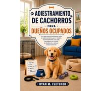 ADIESTRAMIENTO DE CACHORROS PARA DUEÑOS OCUPADOS: Una guía para principiantes sobre el adiestramiento para ir al baño, el entrenamiento con jaula, los paseos con correa, la obediencia y el buen