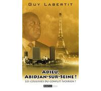 Adieu, Abidjan-sur-Seine !: Les coulisses du conflit ivoirien