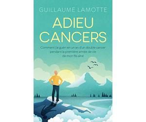 Adieu cancers: Comment j’ai guéri en un an d’un double cancer pendant la première année de vie de mon fils aîné