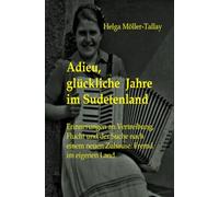 Adieu, glückliche Jahre im Sudetenland: Erinnerungen an Vertreibung, Flucht und der Suche nach einem neuen Zuhause. Fremd im eigenen Land.