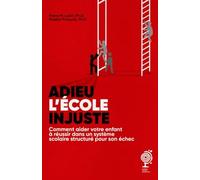 ADIEU L'ÉCOLE INJUSTE!: Comment aider votre enfant à réussir dans un système scolaire structuré pour son échec