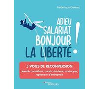 Adieu salariat, bonjour la liberté !: 5 voies de reconversion : devenir consultant, coach, slasheur, startupper, repreneur d'entreprise