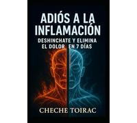 ADIÓS A LA INFLAMACIÓN: Desinchate y elimina el dolor en 7 días