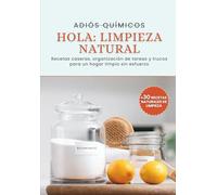 Adios Quimicos, Hola Limpieza Natural: Recetas caseras, organización de tareas y trucos para un hogar limpio sin esfuerzo
