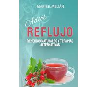 ADIÓS REFLUJO. Remedios Naturales y Terapias Alternativas.: Más de 200 REMEDIOS complementarios y 70 RECETAS para tus menús diarios.