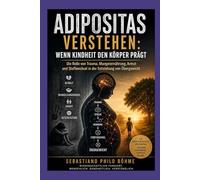 Adipositas verstehen : Wenn Kindheit den Körper prägt: Die Rolle von Trauma, Mangelernährung, Armut und Stoffwechsel in der Entstehung von Übergewicht