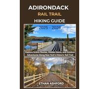 ADIRONDACK RAIL TRAIL HIKING GUIDE 2025 - 2026: Explore Scenic Routes, Hidden Gems, and Outdoor Adventures Along New York’s Historic Rail Trail