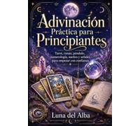 Adivinación Práctica para Principiantes: Tarot, runas, péndulo, numerología, sueños y señales para empezar con confianza