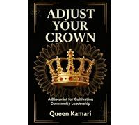 Adjust Your Crown: A Blueprint for Cultivating Community Leadership: AdjustYourCrown-BuildingLegacyThroughLeadership,Structure,andSacredSystems