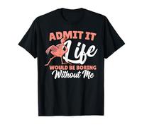 Admets-le, la vie serait ennuyeuse sans moi Flamingo T-Shirt