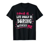Admets-Le, la Vie Serait ennuyeuse sans Moi T-Shirt