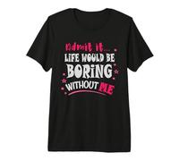 Admets-Le, la Vie Serait ennuyeuse sans Moi T-Shirt Haut de Gamme