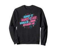 Admets-Le, Un Cours de Danse Serait ennuyeux sans Moi, Dancer Sweatshirt