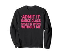 Admets-Le, Un Cours de Danse Serait ennuyeux sans Moi, Danseuse. Sweatshirt