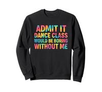 Admets-Le, Un Cours de Danse Serait ennuyeux sans Moi, Danseuse. Sweatshirt