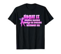 Admets-Le, Un Cours de Danse Serait ennuyeux sans Moi, Danseuse. T-Shirt