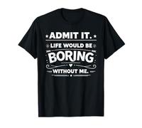 Admettez-Le, la Vie Serait ennuyeuse sans Moi T-Shirt