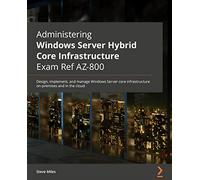 Administering Windows Server Hybrid Core Infrastructure AZ-800 Exam Guide: Design, implement, and manage Windows Server core infrastructure on-premises and in the cloud