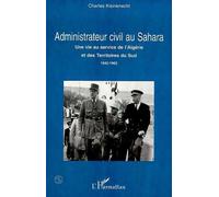 Administrateur Civil Au Sahara - Une Vie Au Service De L'algérie Et Des Territoires Du Sud, 1942-1962